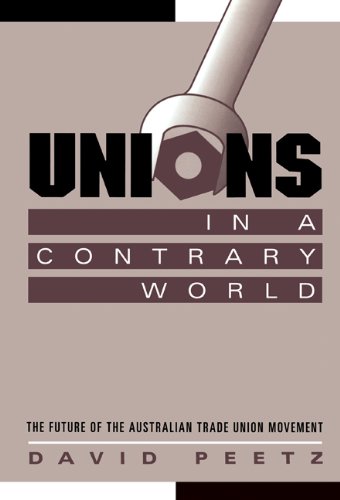 Unions in a Contrary World: The Future of the Australian Trade Union Movement (Reshaping Australian Institutions)