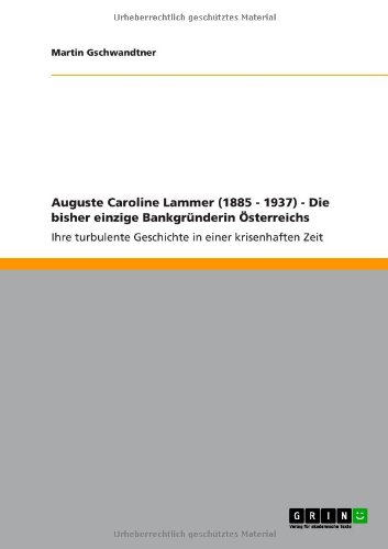 Auguste Caroline Lammer (1885 - 1937) - Die bisher einzige Bankgründerin Österreichs: Ihre turbulente Geschichte in einer krisenhaften Zeit