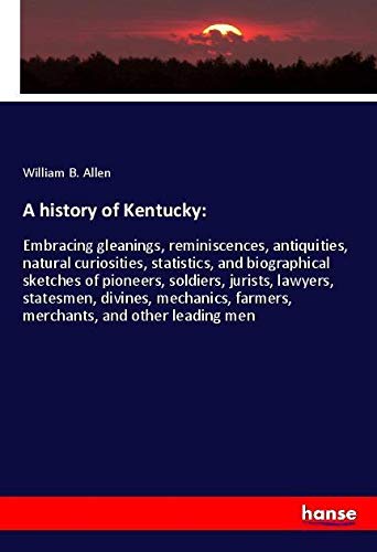 A history of Kentucky:: Embracing gleanings, reminiscences, antiquities, natural curiosities, statistics, and biographical sketches of pioneers, ... farmers, merchants, and other leading men