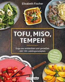 Tofu, Miso, Tempeh: Soja neu entdecken und genießen mit 100 Lieblingsrezepten