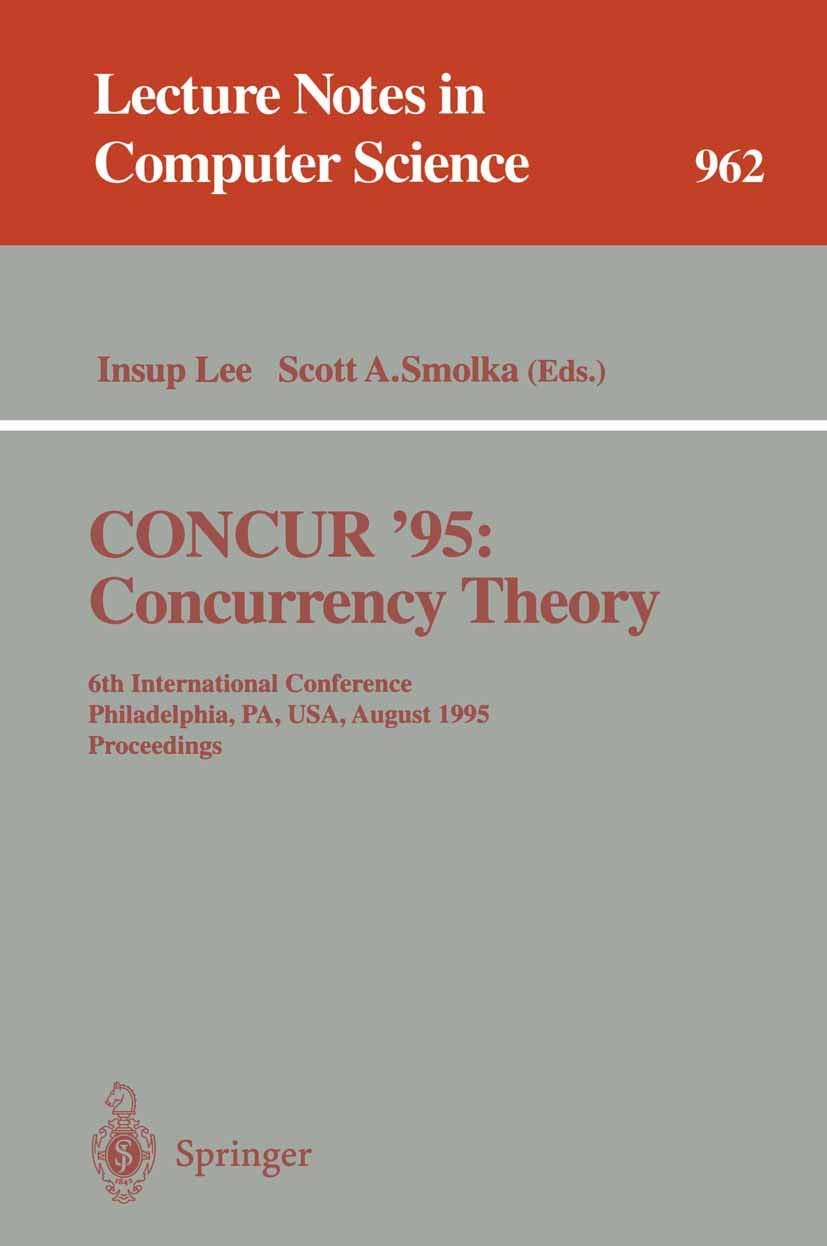 CONCUR '95 Concurrency Theory: 6th International Conference, Philadelphia, PA, USA, August 21 - 24, 1995. Proceedings (Lecture Notes in Computer Science, 962, Band 962)