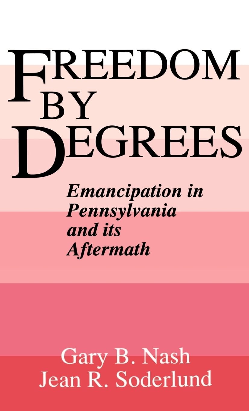 Freedom by Degrees: Emancipation in Pennsylvania and Its Aftermath
