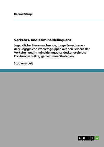 Verkehrs- und Kriminaldelinquenz: Jugendliche, Heranwachsende, junge Erwachsene - deckungsgleiche Problemgruppen auf den Feldern der Verkehrs- und ... Erklärungsansätze, gemeinsame Strategien