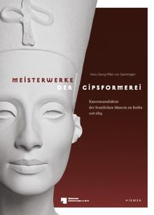 Meisterwerke der Gipsformerei: Kunstmanufaktur der Staatlichen Museen zu Berlin seit 1819