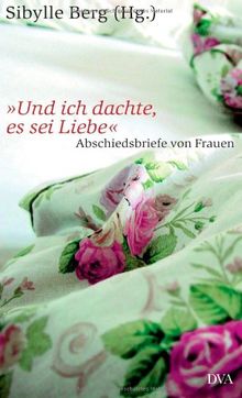 Und ich dachte, es sei Liebe Abschiedsbriefe von Frauen