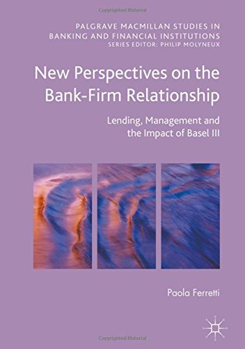 New Perspectives on the Bank-Firm Relationship: Lending, Management and the Impact of Basel III (Palgrave Macmillan Studies in Banking and Financial Institutions)