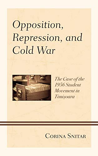 Opposition, Repression, and Cold War: The Case of the 1956 Student Movement in Timisoara (Harvard Cold War Studies)
