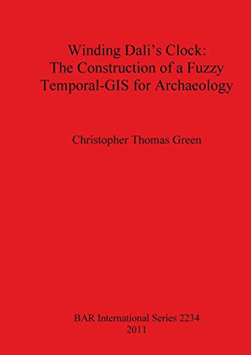 Winding Dali's Clock: The Construction of a Fuzzy Temporal-GIS for Archaeology (BAR International)