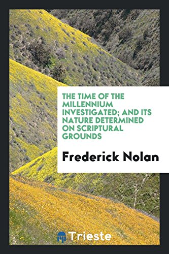 The Time of the Millennium Investigated; And Its Nature Determined on Scriptural Grounds
