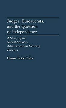 Judges, Bureaucrats, and the Question of Independence: A Study of the Social Security Adminstration Hearing Process (Contributions in Political Science)