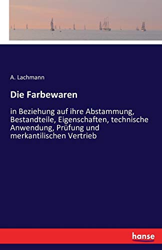 Die Farbewaren: in Beziehung auf ihre Abstammung, Bestandteile, Eigenschaften, technische Anwendung, Prüfung und merkantilischen Vertrieb