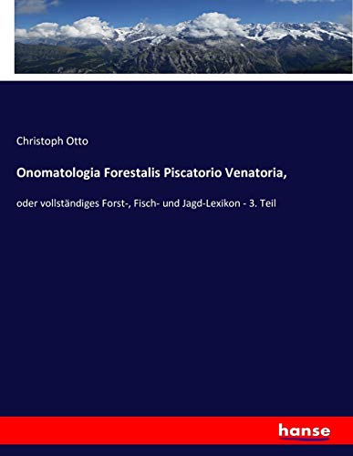 Onomatologia Forestalis Piscatorio Venatoria,: oder vollständiges Forst-, Fisch- und Jagd-Lexikon - 3. Teil
