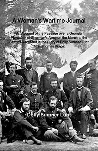 A Woman's Wartime Journal: A Woman's Wartime Journal: An Account of the Passage over a Georgia Plantation of Sherman's Army on the March to the Sea, ... of Dolly Sumner Lunt (Mrs. Thomas Burge)