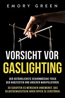 Vorsicht vor Gaslighting: Der gefährlichste Gehirnwäsche-Trick der Narzissten und anderer Manipulatoren. So schaffen es Menschen unbemerkt, das Selbstbewusstsein ihrer Opfer zu zerstören