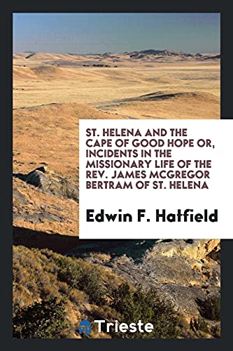 St. Helena and the Cape of Good Hope or, Incidents in the missionary life of the Rev. James McGregor Bertram of St. Helena