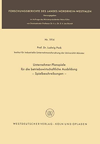 Unternehmer-Planspiele für die betriebswirtschaftliche Ausbildung: Spielbeschreibungen (Forschungsberichte Des Landes Nordrhein-Westfalen / Fachgruppe ... Landes Nordrhein-Westfalen, 1914, Band 1914)