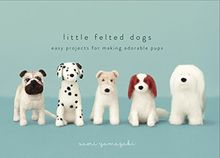Little Felted Dogs: Easy Projects for Making Adorable Needle Felted Pups