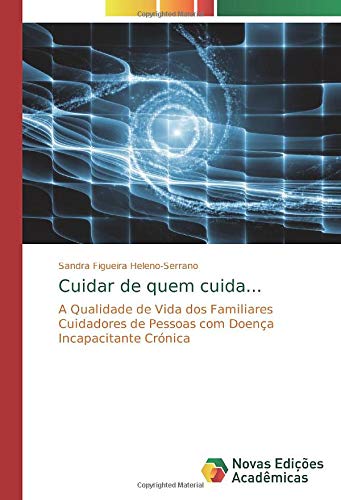 Cuidar de quem cuida...: A Qualidade de Vida dos Familiares Cuidadores de Pessoas com Doença Incapacitante Crónica