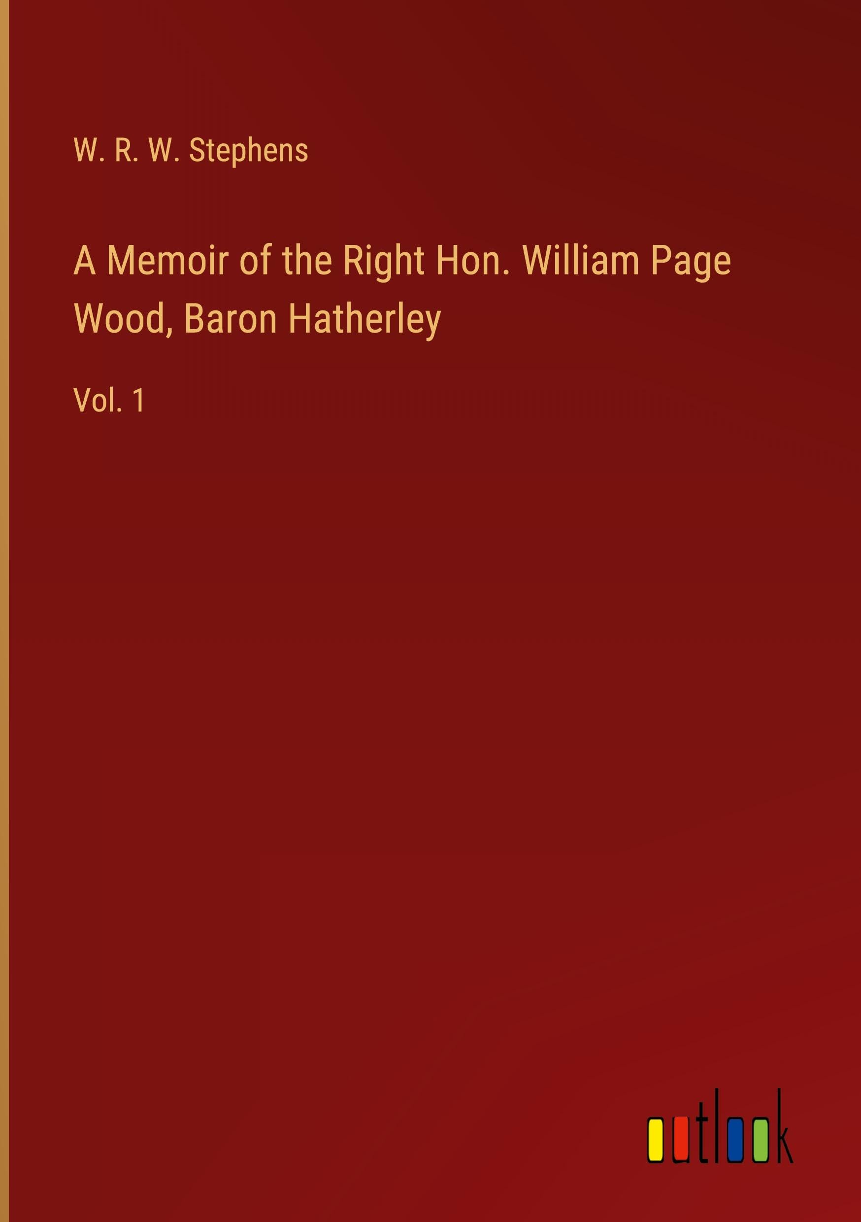 A Memoir of the Right Hon. William Page Wood, Baron Hatherley: Vol. 1