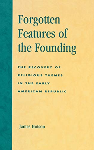 Forgotten Features of the Founding: The Recovery of Religious Themes in the Early American Republic (American Republic--The First One Hundred Years)