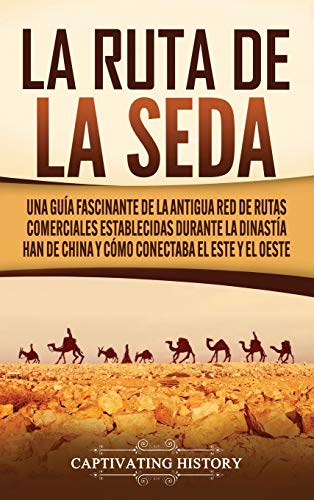 La Ruta de la Seda: Una guía fascinante de la antigua red de rutas comerciales establecidas durante la dinastía Han de China y cómo conectaba el este y el oeste
