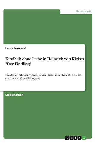 Kindheit ohne Liebe in Heinrich von Kleists Der Findling: Nicolos Verführungsversuch seiner Stiefmutter Elvire als Resultat emotionaler Vernachlässigung
