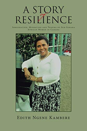 A STORY OF RESILIENCE: Immigration, Migration and Trauma of Sub-Sahara African Women in Canada