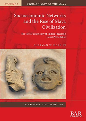 Socioeconomic Networks and the Rise of Maya Civilization: The web of complexity at Middle Preclassic Cahal Pech, Belize (BAR International)