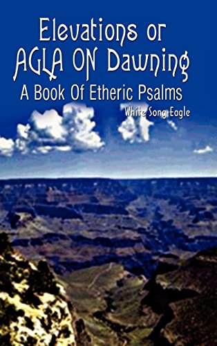 Elevations or AGLA ON Dawning: A Book Of Etheric Psalm