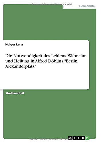 Die Notwendigkeit des Leidens. Wahnsinn und Heilung in Alfred Döblins Berlin Alexanderplatz
