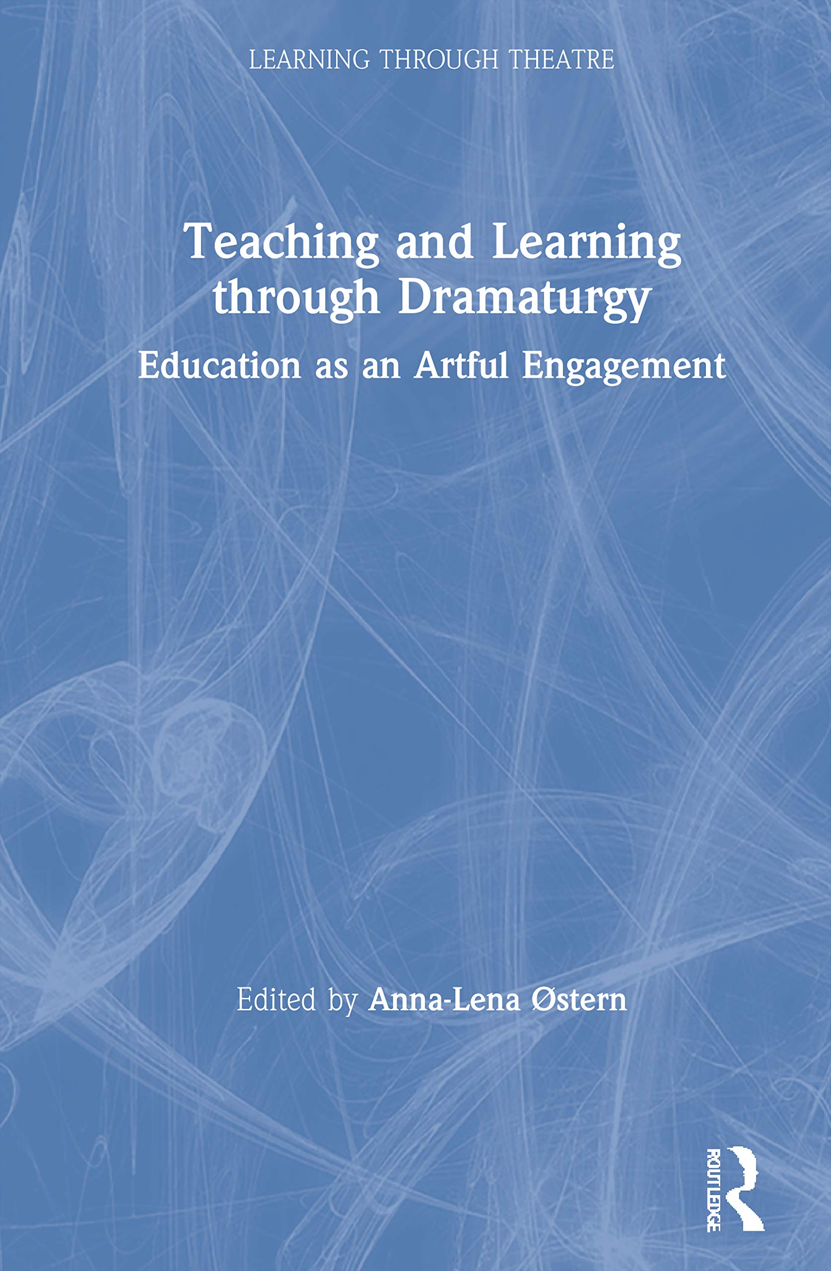 Teaching and Learning through Dramaturgy: Education as an Artful Engagement (Learning Through Theatre)