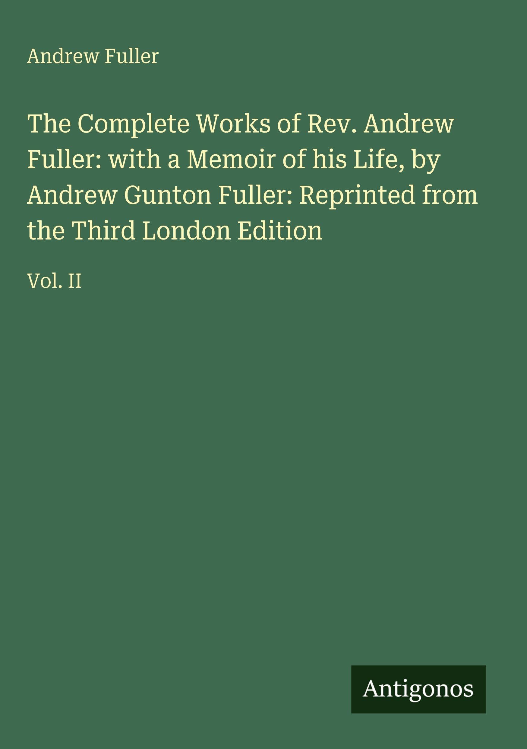 The Complete Works of Rev. Andrew Fuller: with a Memoir of his Life, by Andrew Gunton Fuller: Reprinted from the Third London Edition: Vol. II