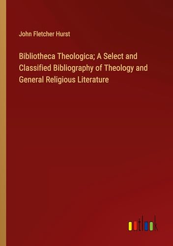 Bibliotheca Theologica; A Select and Classified Bibliography of Theology and General Religious Literature