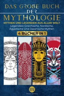 Das große Buch der Mythologie: Mythen und Legenden aus Aller Welt. Entdeckungsreise zu Legendären Griechischen, Nordischen, Ägyptischen und Japanischen Mythen