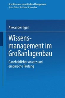 Wissensmanagement im Großanlagenbau. Ganzheitlicher Ansatz und empirische Prüfung (Schriften zum europäischen Management)