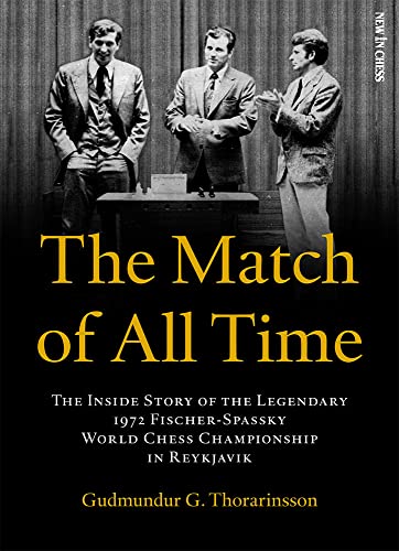 Gudmundur Thorarinsson The Match Of All Time, The Inside Story Of The Legendary 1972 Fischer-Spassky World Chess Championship In Reykjavik