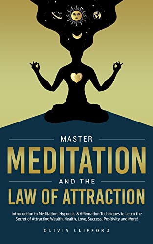 Master Meditation and The Law of Attraction: Introduction to Meditation, Hypnosis & Affirmation Techniques to Learn the Secret of Attracting Wealth, Health, Love, Success, Positivity and More!