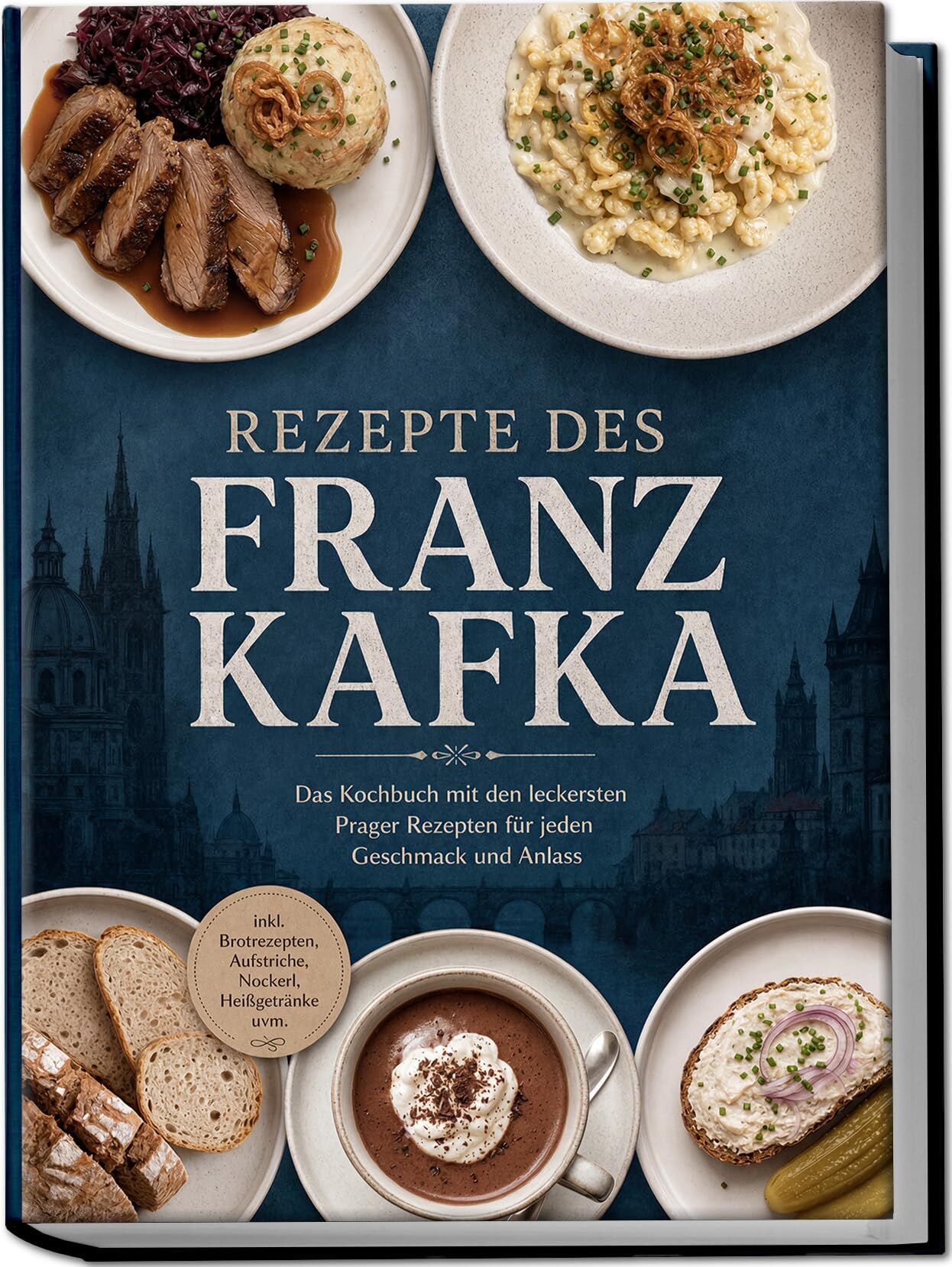 Rezepte des Franz Kafka: Das Kochbuch mit den leckersten Prager Rezepten für jeden Geschmack und Anlass - inkl. Brotrezepten, Aufstriche, Nockerl, Heißgetränke uvm.