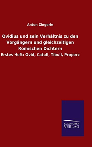Ovidius und sein Verhältnis zu den Vorgängern und gleichzeitigen Römischen Dichtern: Erstes Heft: Ovid, Catull, Tibull, Properz