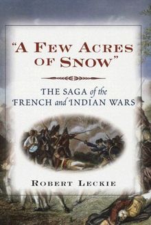 A Few Acres of Snow: The Saga of the French and Indian Wars