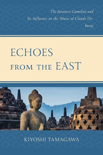 Kiyoshi Tamagawa Echoes From The East, The Javanese Gamelan And Its Influence On The Music Of Claude Debussy
