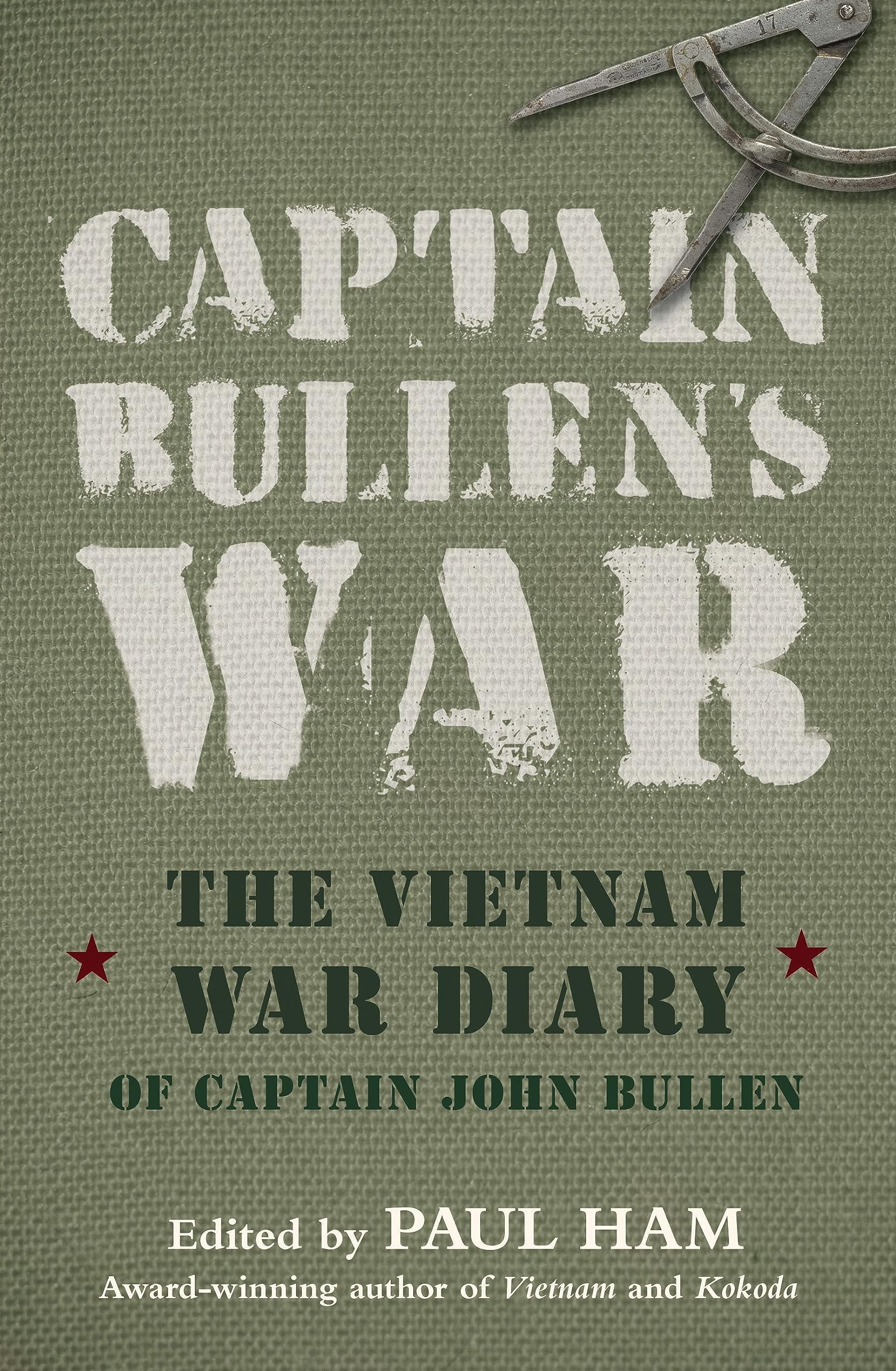 CAPTAIN BULLENS WAR THE VIETNAM WAR DIAR: The Vietnam War Diary of Captain John Bullen