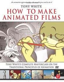 How to Make Animated Films: Tony White's Masterclass on the Traditional Principles of Animation