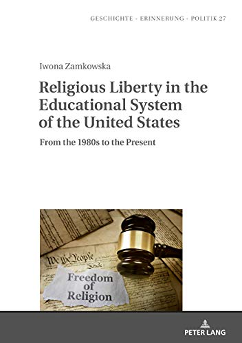 Religious Liberty in the Educational System of the United States: From the 1980s to the Present (Studies in History, Memory and Politics, Band 27)