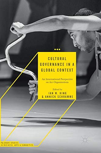 Cultural Governance in a Global Context: An International Perspective on Art Organizations (Palgrave Studies in Business, Arts and Humanities)