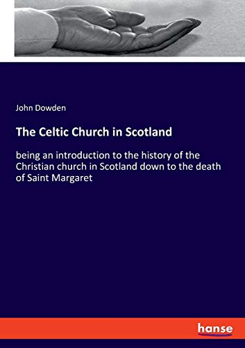 The Celtic Church in Scotland: being an introduction to the history of the Christian church in Scotland down to the death of Saint Margaret