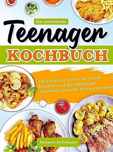 Das umfassende Teenager Kochbuch: 290 einfachen Schritt-für-Schritt-Rezepten und grundlegenden Techniken, die junge Köche inspirieren