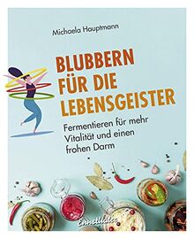 Blubbern für die Lebensgeister: Fermentieren für mehr Vitalität und einen frohen Darm