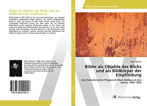 Bilder als Objekte des Blicks und als Bildkörper der Empfindung: Zum künstlerischen Programm Mark Rothkos in den Jahren 1940-1950
