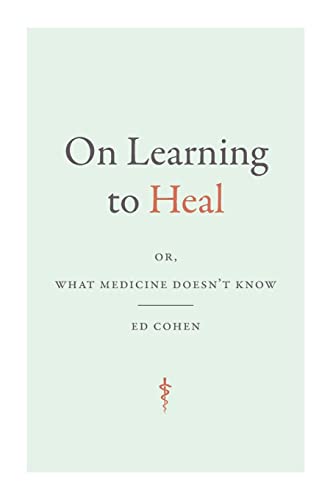 On Learning to Heal: or, What Medicine Doesn't Know (Critical Global Health: Evidence, Efficacy, Ethnography)